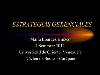 ESTRATEGIAS GERENCIALES

      María Lourdes Bruzco
          I Semestre 2012
 Universidad de Oriente. Venezuela
    Núcleo de Sucre – Carúpano
 