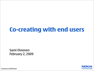 Co-creating with end users


          Sami Oinonen
          February 2, 2009



Company Confidential
 