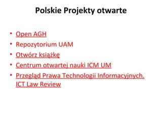 Polskie Projekty otwarte

•   Open AGH
•   Repozytorium UAM
•   Otwórz książkę
•   Centrum otwartej nauki ICM UM
•   Przegląd Prawa Technologii Informacyjnych.
    ICT Law Review
 