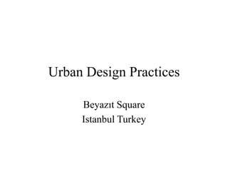 Urban Design Practices
Beyazıt Square
Istanbul Turkey
 