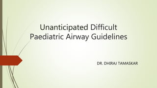 Unanticipated Difficult
Paediatric Airway Guidelines
DR. DHIRAJ TAMASKAR
 