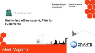 Mobile first, offline second, PWA for
eCommerce
Andreas Anding
Business Development
Consultant, Divante
Piotr Karwatka,
CTO, Divante
 