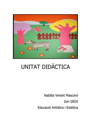 UNITAT DIDÀCTICA




         Natàlia Vinent Mascaró
                       2on GEDI
     Educació Artística i Estètica
 