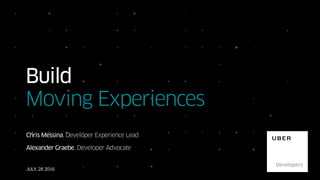 JULY, 28 2016
Build
Moving Experiences
Chris Messina, Developer Experience Lead
Alexander Graebe, Developer Advocate
 