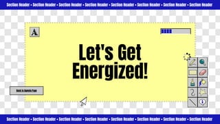 Section Header • Section Header • Section Header • Section Header • Section Header • Section Header • Section Header • Section Header
Section Header • Section Header • Section Header • Section Header • Section Header • Section Header • Section Header • Section Header
Back to Agenda Page
Let's Get
Energized!
 
