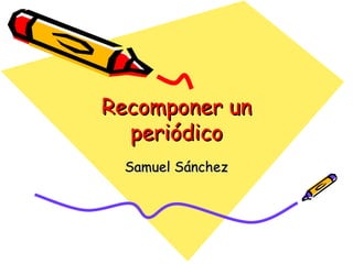 Recomponer un periódico Samuel Sánchez 