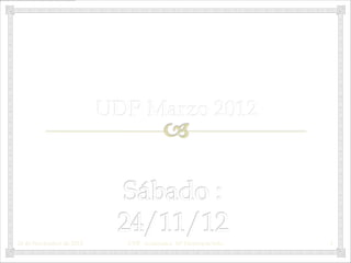 UDP Marzo 2012




24 de Noviembre de 2012     UDP. Academica Mª Hortencia Soto   1
 