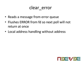 clear_error
• Reads a message from error queue
• Flushes ERROR from fd so next poll will not
return at once
• Local address handling without address
 