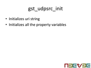 gst_udpsrc_init
• Initializes uri string
• Initializes all the property variables
 