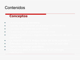 Contenidos Conceptos La comunicación publicitaria. Agentes que intervienen en el proceso comunicativo. Los tipos de información publicitaria. La exposición de la información publicitaria. Contenidos retóricos y lingüísticos en la ejecución del texto publicitario. La importancia de la imagen dentro del texto publicitario. Estímulos y emociones de los que se sirve la publicidad. Tópicos del lenguaje publicitario. Mecanismos para la interpretación de los mensajes publicitarios. 