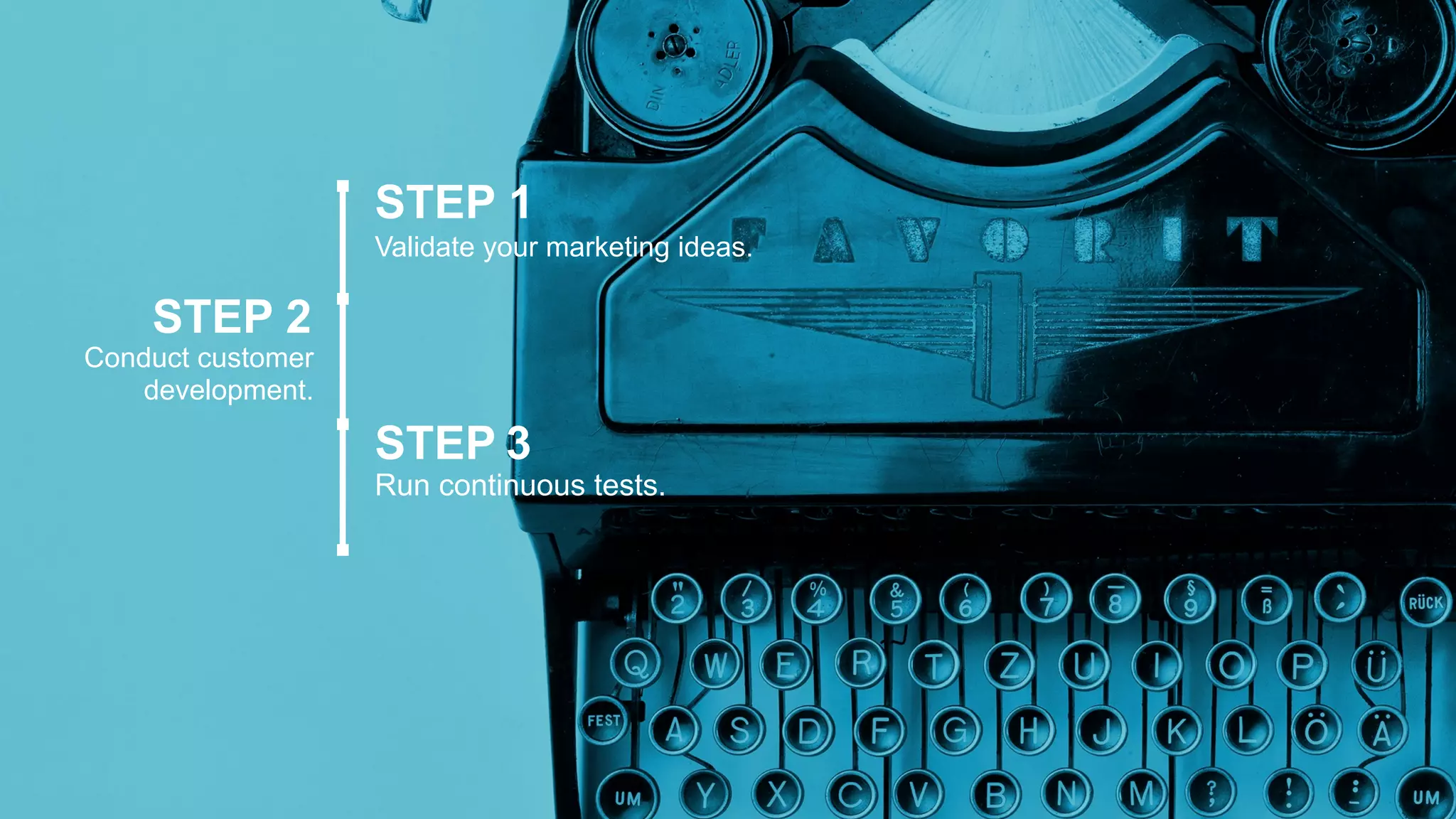 STEP 1
Validate your marketing ideas.
STEP 2
Conduct customer
development.
STEP 3
Run continuous tests.