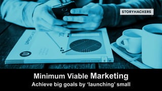 RITIKA PURI
CO-FOUNDER
STORYHACKERS
Minimum Viable Marketing
Achieve big goals by ‘launching’ small
 