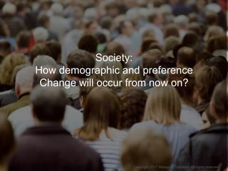 Society:
How demographic and preference
Change will occur from now on?
Copyright 2017 Masayuki Tadokoro All rights reserved
 