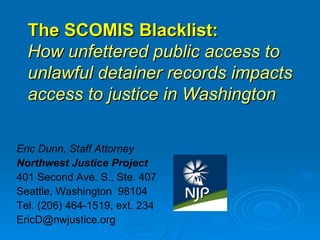 The SCOMIS Blacklist:   How unfettered public access to unlawful detainer records impacts access to justice in Washington ,[object Object],[object Object],[object Object],[object Object],[object Object],[object Object]