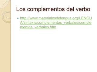 Los complementos del verbo
 http://www.materialesdelengua.org/LENGU
A/sintaxis/complementos_verbales/comple
mentos_verbales.htm
 