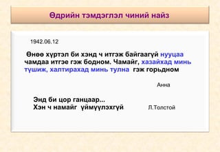 Өдрийн тэмдэглэл чиний найз   1942.06.12   Өнөө хүртэл би хэнд ч итгэж байгаагүй  нууцаа   чамдаа итгэе гэж бодном. Чамайг,  хазайхад минь  түшиж, халтирахад минь тулна  гэж горьдном  Анна   Энд би цор ганцаар...  Хэн ч намайг  үймүүлэхгүй   Л.Толстой 