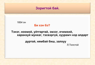 Зоригтой бай. 1854 он Би хэн бэ?   Тэнэг, ноомой, уйтгартай, эмзэг, ичимхий, харанхуй мунхаг, тэсвэргүй, хуурамч нэр алдарт  дуртай, нямбай биш, залхуу    Л.Толстой 