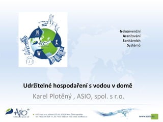 Karel Plotěný , ASIO, spol. s r.o.
Nekonvenční
Aranžování
Sanitárních
Systémů
Udržitelné hospodaření s vodou v domě
 