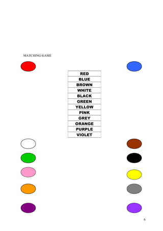 MATCHING GAME

RED
BLUE
BROWN
WHITE
BLACK
GREEN
YELLOW
PINK
GREY
ORANGE
PURPLE
VIOLET

6

 
