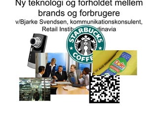 Ny teknologi og forholdet mellem brands og forbrugere v/Bjarke Svendsen, kommunikationskonsulent, Retail Institute Scandinavia 