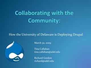 How the University of Delaware is Deploying Drupal

                 March 30, 2009

                 Tina Callahan
                 tina.callahan@udel.edu

                 Richard Gordon
                 richard@udel.edu
 