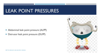 LEAK POINT PRESSURES
 Abdominal leak point pressure (ALPP)
 Detrusor leak point pressure (DLPP)
69
DEPT OF UROLOGY, GRH AND KMC, CHENNAI.
 