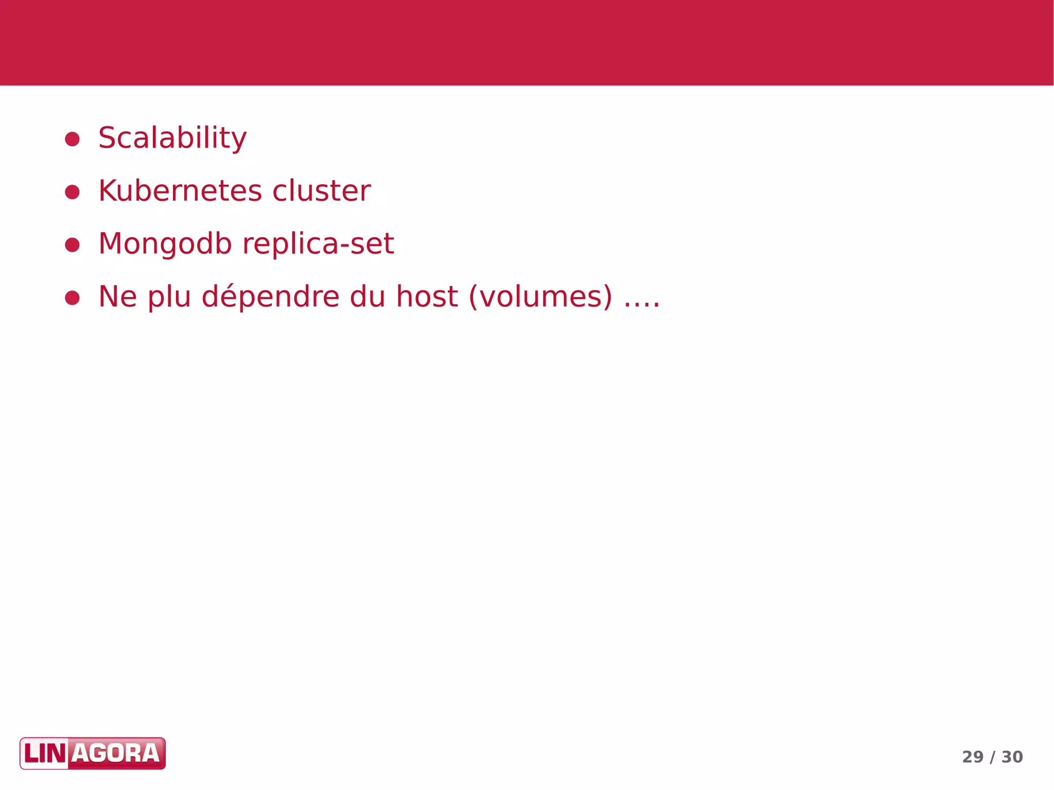 29 / 30
● Scalability
● Kubernetes cluster
● Mongodb replica-set
● Ne plu dépendre du host (volumes) ….
 