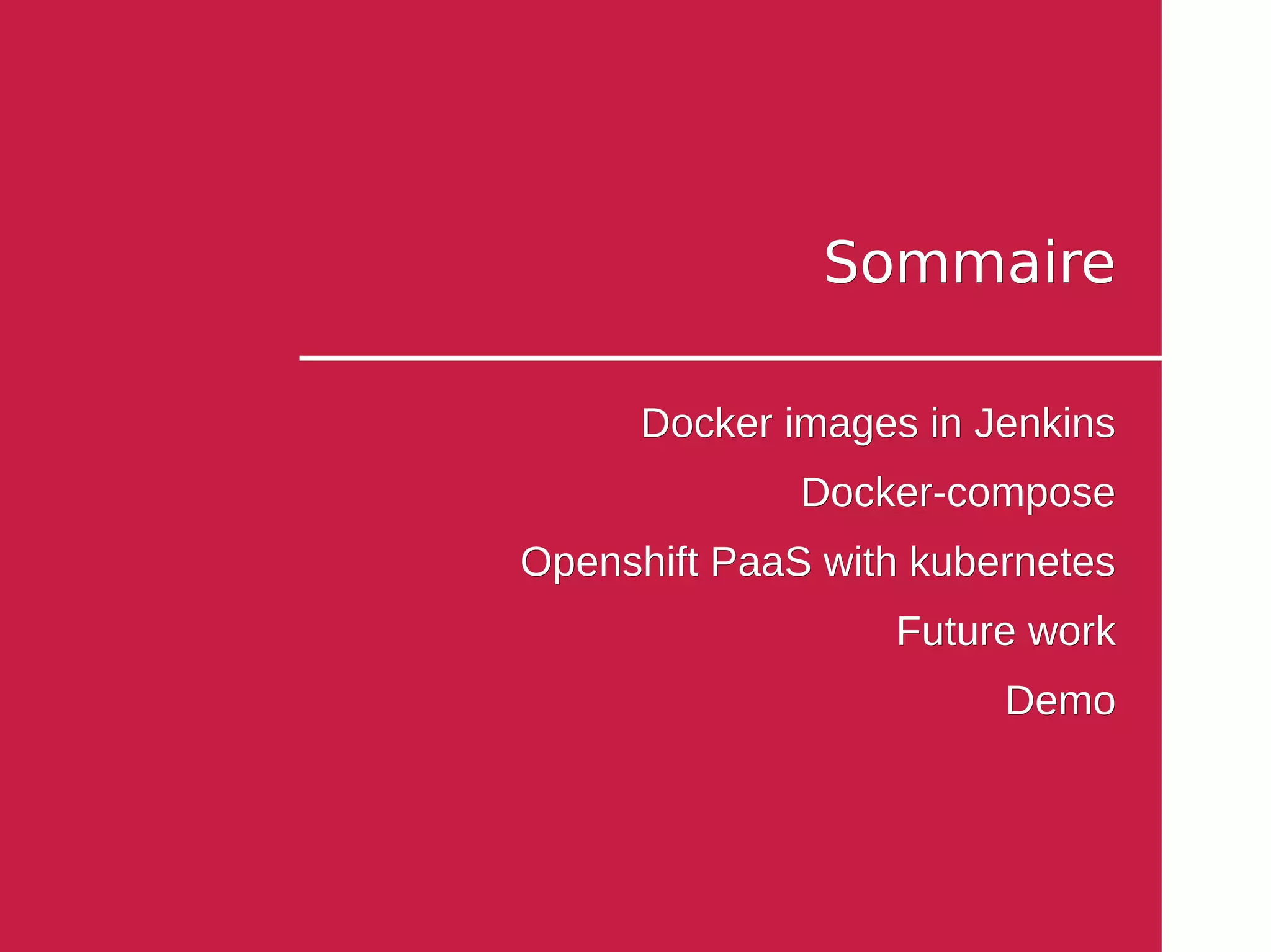SommaireSommaire
Docker images in JenkinsDocker images in Jenkins
Docker-composeDocker-compose
Openshift PaaS with kubernetesOpenshift PaaS with kubernetes
Future workFuture work
DemoDemo
 