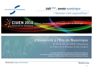 Direction des Usages du Numérique
13
UdS 2010 : année numérique
• Demain c’est aujourd’hui !
Rendez-vous
 