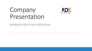 Company
Presentation
INTRODUCTION TO UDS CONSULTING
 