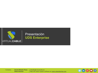 Presentación
UDS Enterprise
driballo@virtualcable.es
Más info sobre nuestro software en:
Daniel Riballo Pérez
Sales Director
Contacto:
www.udsenterprise.com
 