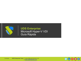 UDS Enterprise
Microsoft Hyper-V VDI
Guía Rápida
support@udsenterprise.com
www.udsenterprise.com
UDS Enterprise TeamContacto:
 