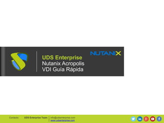 UDS Enterprise
Nutanix Acropolis
VDI Guía Rápida
info@udsenterprise.com
www.udsenterprise.com
UDS Enterprise TeamContacto:
 