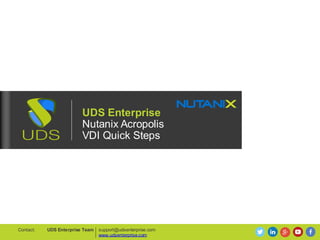 UDS Enterprise
Nutanix Acropolis
VDI Quick Steps
support@udsenterprise.com
www.udsenterprise.com
UDS Enterprise TeamContact:
 