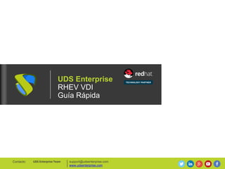 UDS Enterprise
RHEV VDI
Guía Rápida
support@udsenterprise.com
www.udsenterprise.com
UDS Enterprise TeamContacto:
 