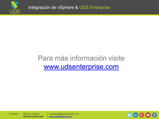 Integración de vSphere & UDS Enterprise
Para más información visite
www.udsenterprise.com
info@udsenterprise.com
www.udsenterprise.com
UDS Enterprise TeamContacto:
Integración de vSphere & UDS Enterprise
 