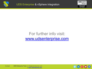 UDS Enterprise & vSphere integration
For further info visit:
www.udsenterprise.com
info@udsenterprise.com
www.udsenterprise.com
UDS Enterprise TeamContact:
UDS Enterprise & vSphere integration
 