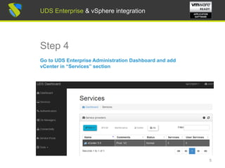 UDS Enterprise & vSphere integration
Step 4
Go to UDS Enterprise Administration Dashboard and add
vCenter in “Services” section
5
UDS Enterprise & vSphere integration
 