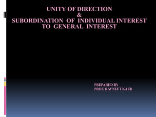 PREPARED BY
PROF. RAVNEET KAUR
UNITY OF DIRECTION
&
SUBORDINATION OF INDIVIDUAL INTEREST
TO GENERAL INTEREST
 
