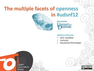 The multiple facets of openness
                    in #udsnf12


                      Mathieu Plourde
                      •   Ed.D. candidate
                      •   Instructor
                      •   Educational Technologist
 