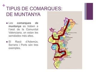 +
TIPUS DE COMARQUES:
DE MUNTANYA
 Les comarques de
muntanya es troben a
l’oest de la Comunitat
Valenciana, on estan les
serralades més altes.
 El Racó d’Ademús,
Serrans i Ports són tres
exemples.
 
