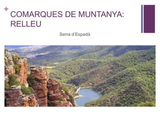 +
COMARQUES DE MUNTANYA:
RELLEU
Serra d’Espadà
 