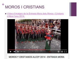 +
MOROS I CRISTIANS
 Vídeo d’imatges de la Entrada Mora dels Moros i Cristians
d’Alcoi l’any 2014.
 