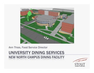 Ann Thies, Food Service Director
UNIVERSITY DINING SERVICES
NEW NORTH CAMPUS DINING FACILITY
 