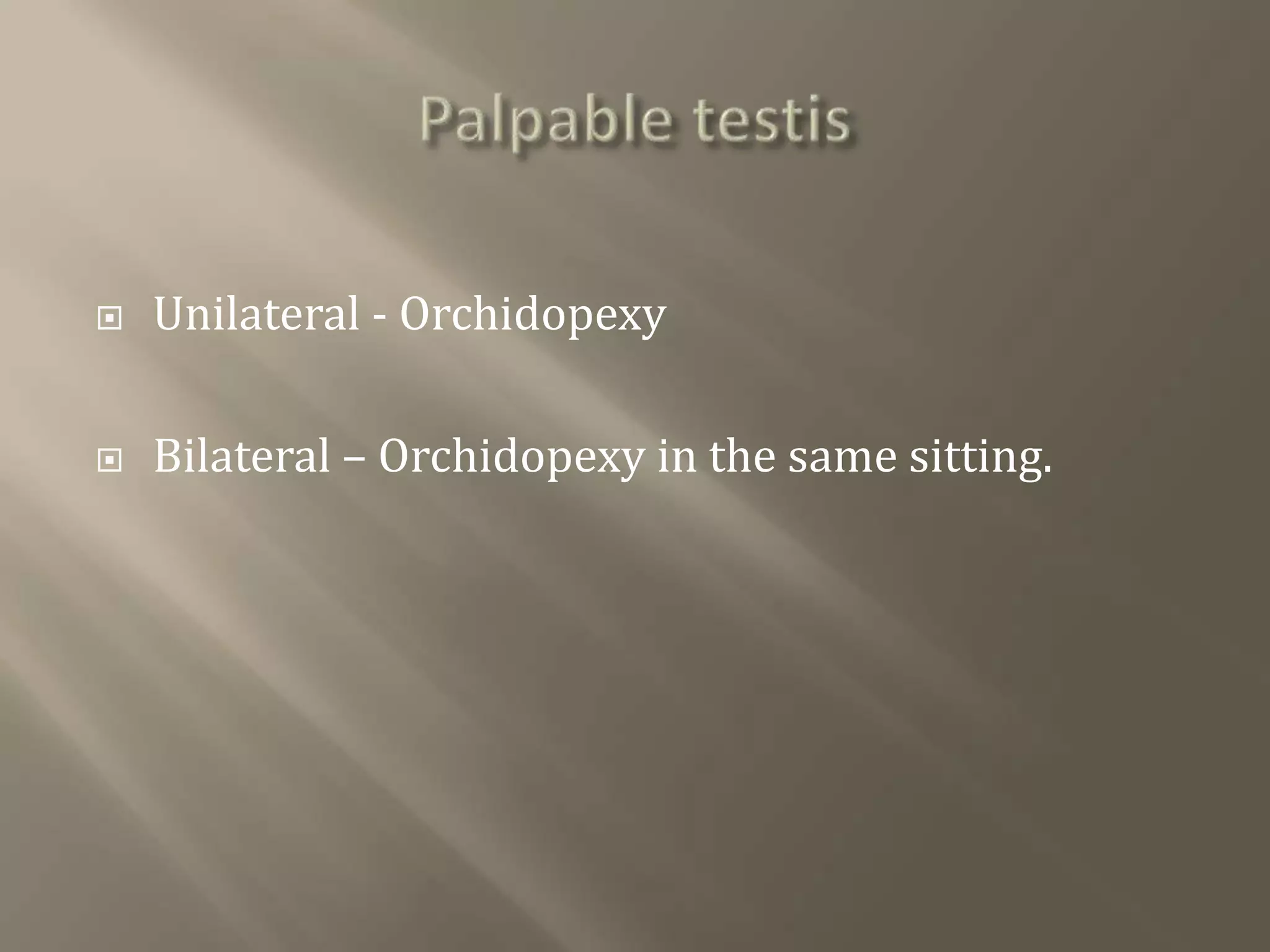  Unilateral - Orchidopexy
 Bilateral – Orchidopexy in the same sitting.
 