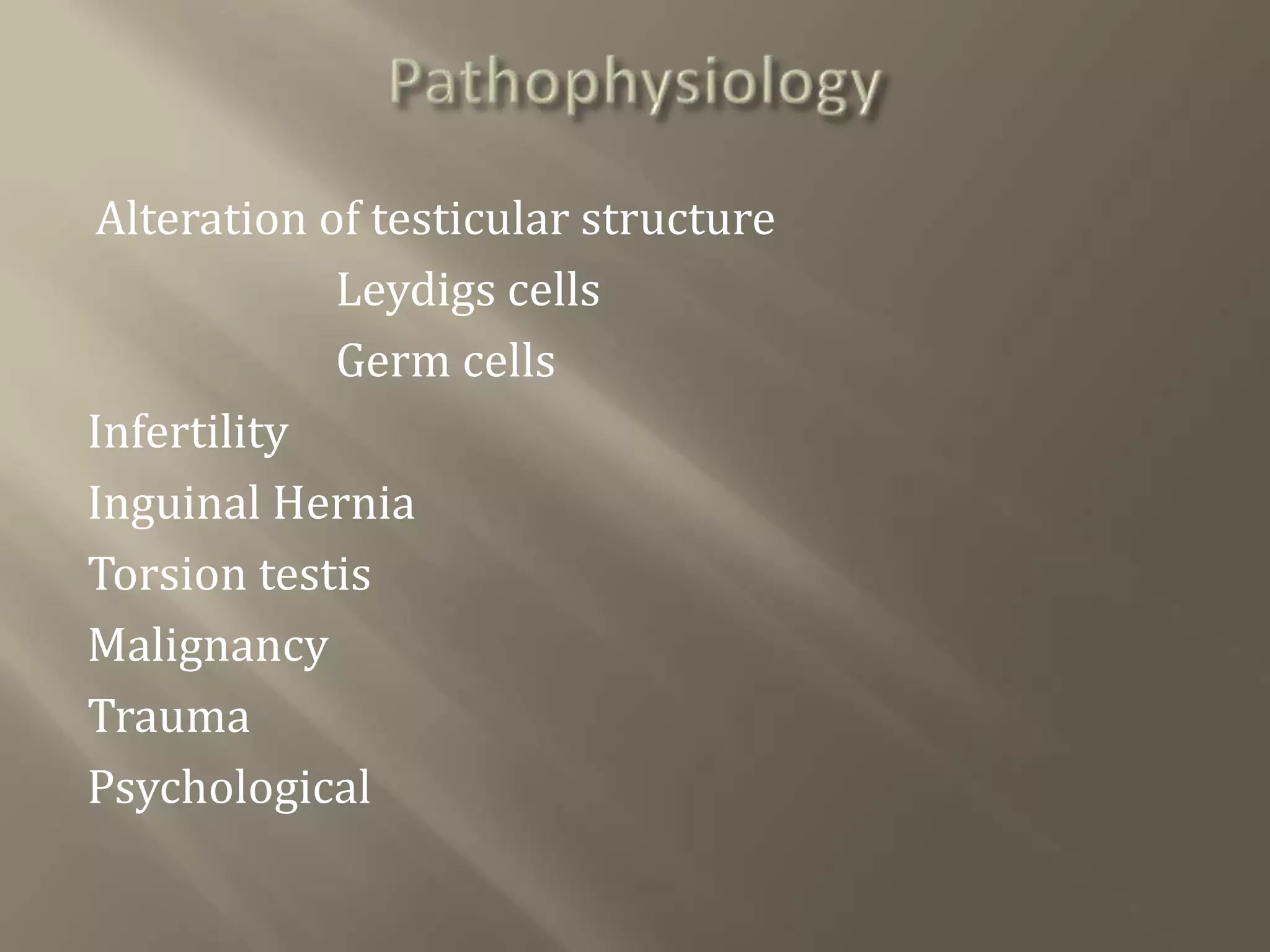 Alteration of testicular structure
Leydigs cells
Germ cells
Infertility
Inguinal Hernia
Torsion testis
Malignancy
Trauma
Psychological
 