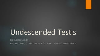 Undescended Testis
DR. JUNISH BAGGA
SRI GURU RAM DAS INSTITUTE OF MEDICAL SCIENCES AND RESEARCH
 