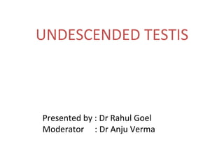 UNDESCENDED TESTIS
Presented by : Dr Rahul Goel
Moderator : Dr Anju Verma
 