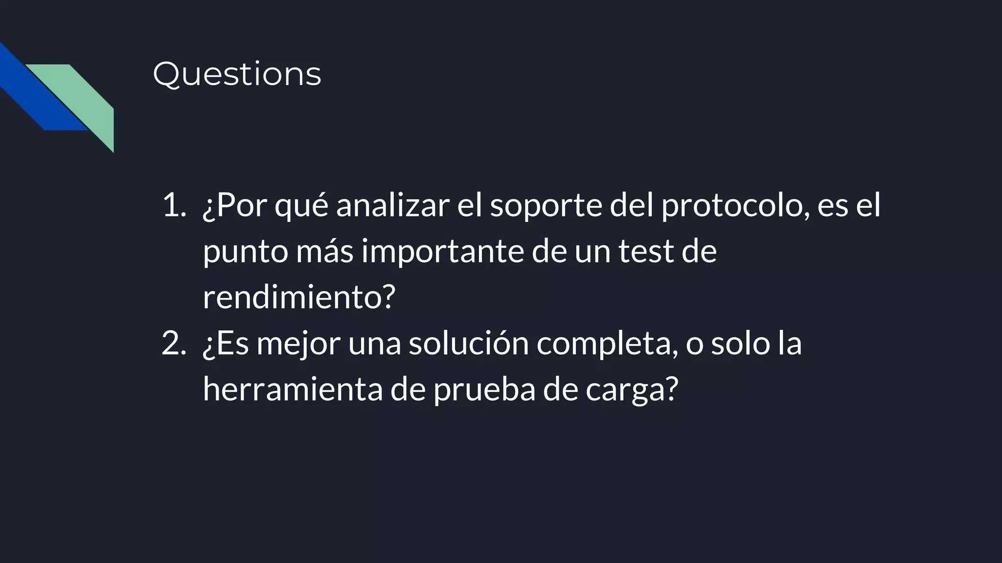 Questions
1. ¿Por qué analizar el soporte del protocolo, es el
punto más importante de un test de
rendimiento?
2. ¿Es mejor una solución completa, o solo la
herramienta de prueba de carga?