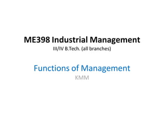 ME398 Industrial Management
III/IV B.Tech. (all branches)
Functions of Management
KMM
 